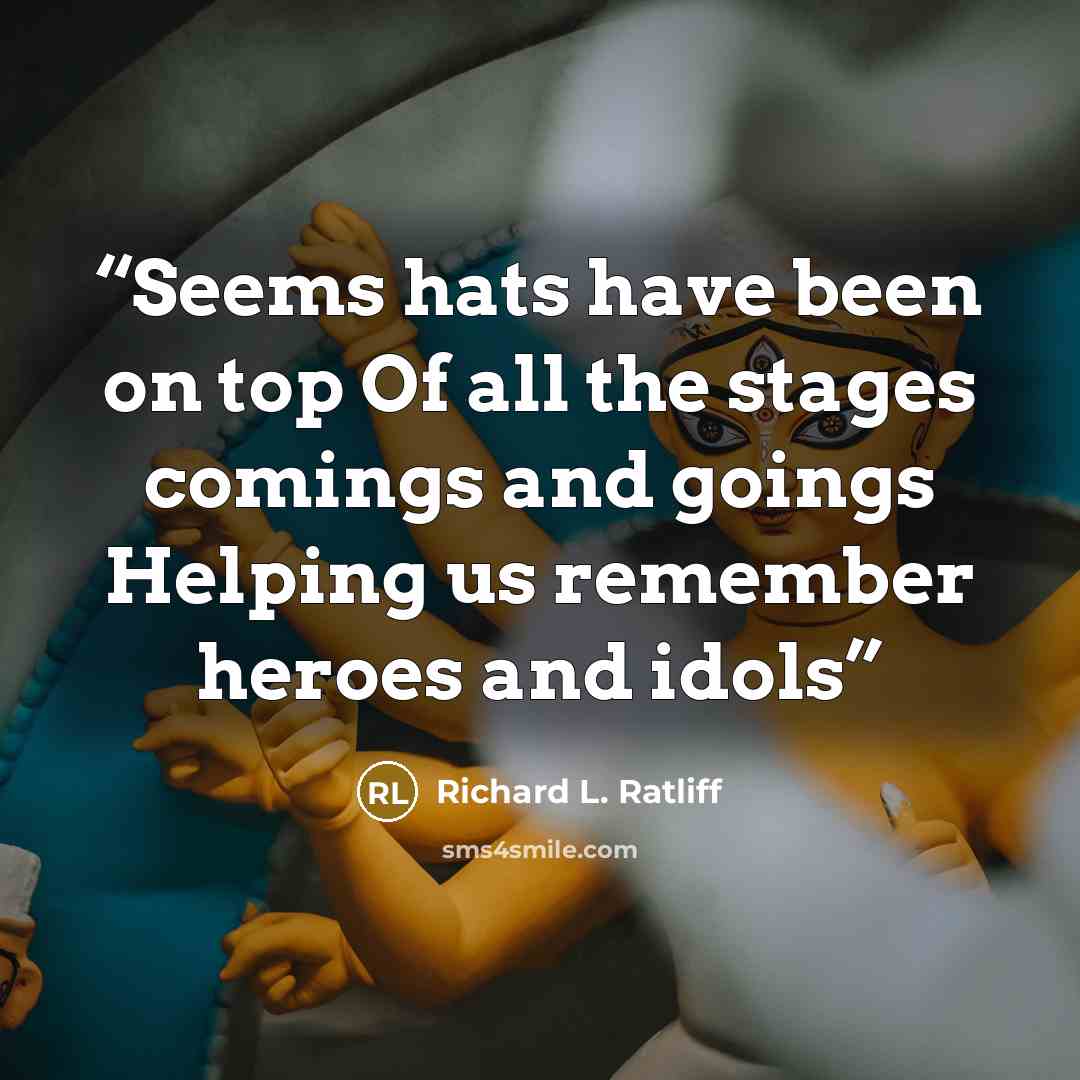 “Seems hats have been on top Of all the stages comings and goings Helping us remember heroes and idols” quote by Richard L. Ratliff
