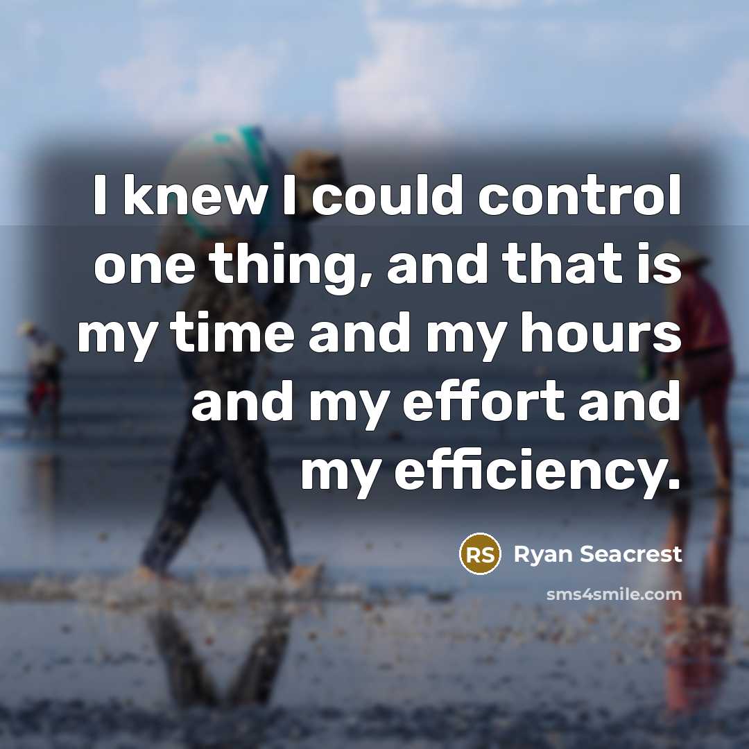 “I knew I could control one thing, and that is my time and my hours and my effort and my efficiency.” quote by Ryan Seacrest