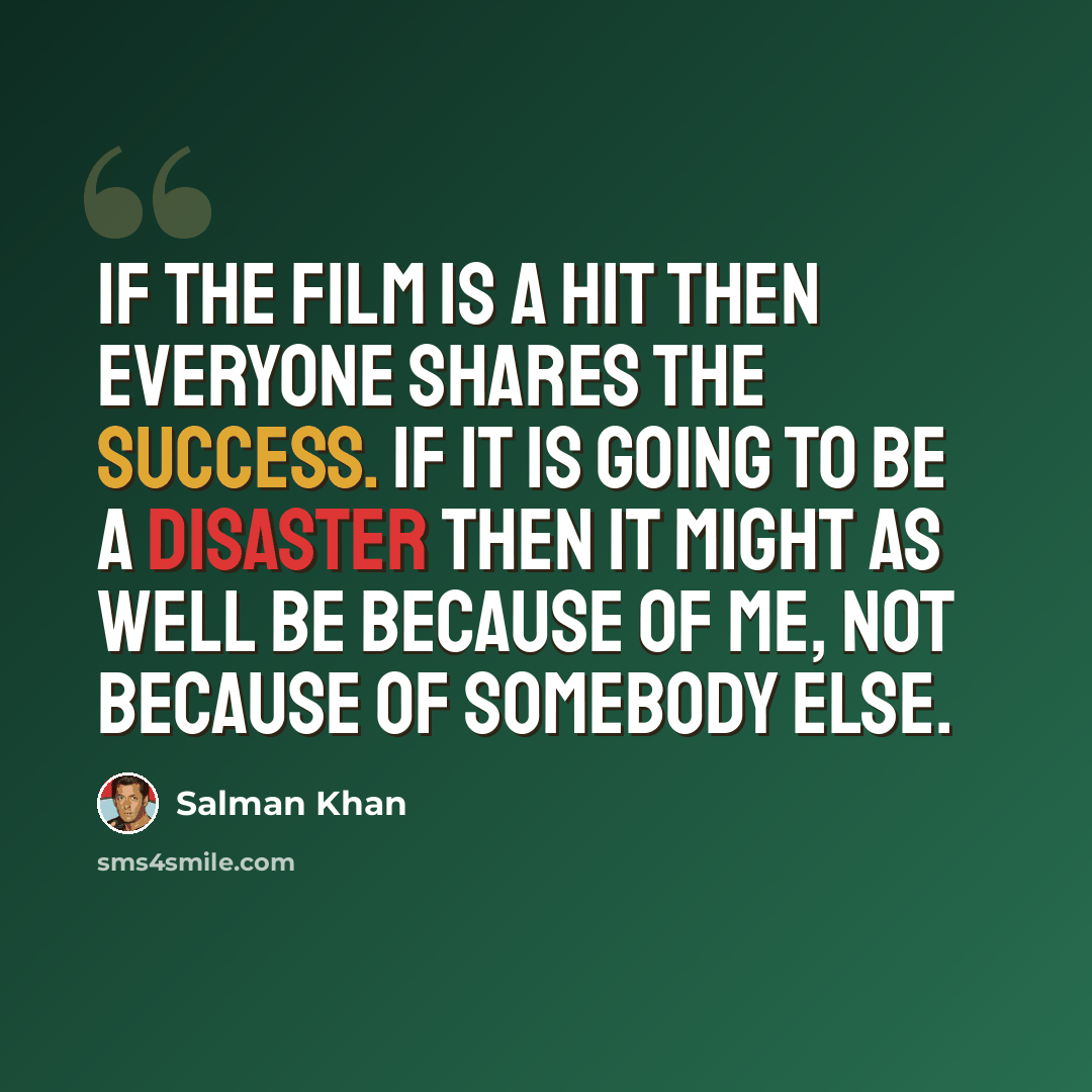 “If the film is a hit then everyone shares the success. If it is going to be a disaster then it might as well be because of me, not because of somebody else.” quote by Salman Khan