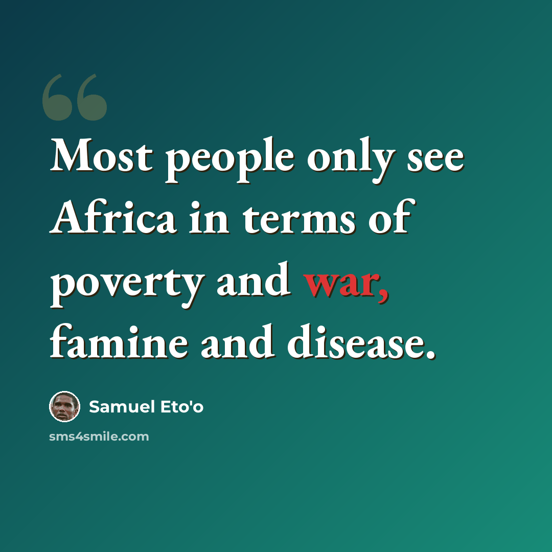 “Most people only see Africa in terms of poverty and war, famine and disease.” quote by Samuel Eto'o
