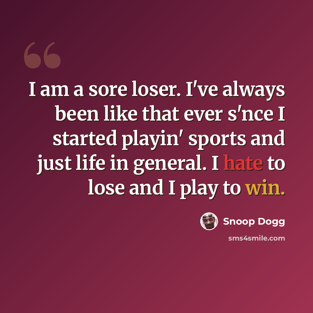 “I am a sore loser. I've always been like that ever s'nce I started playin' sports and just life in general. I hate to lose and I play to win.” quote by Snoop Dogg