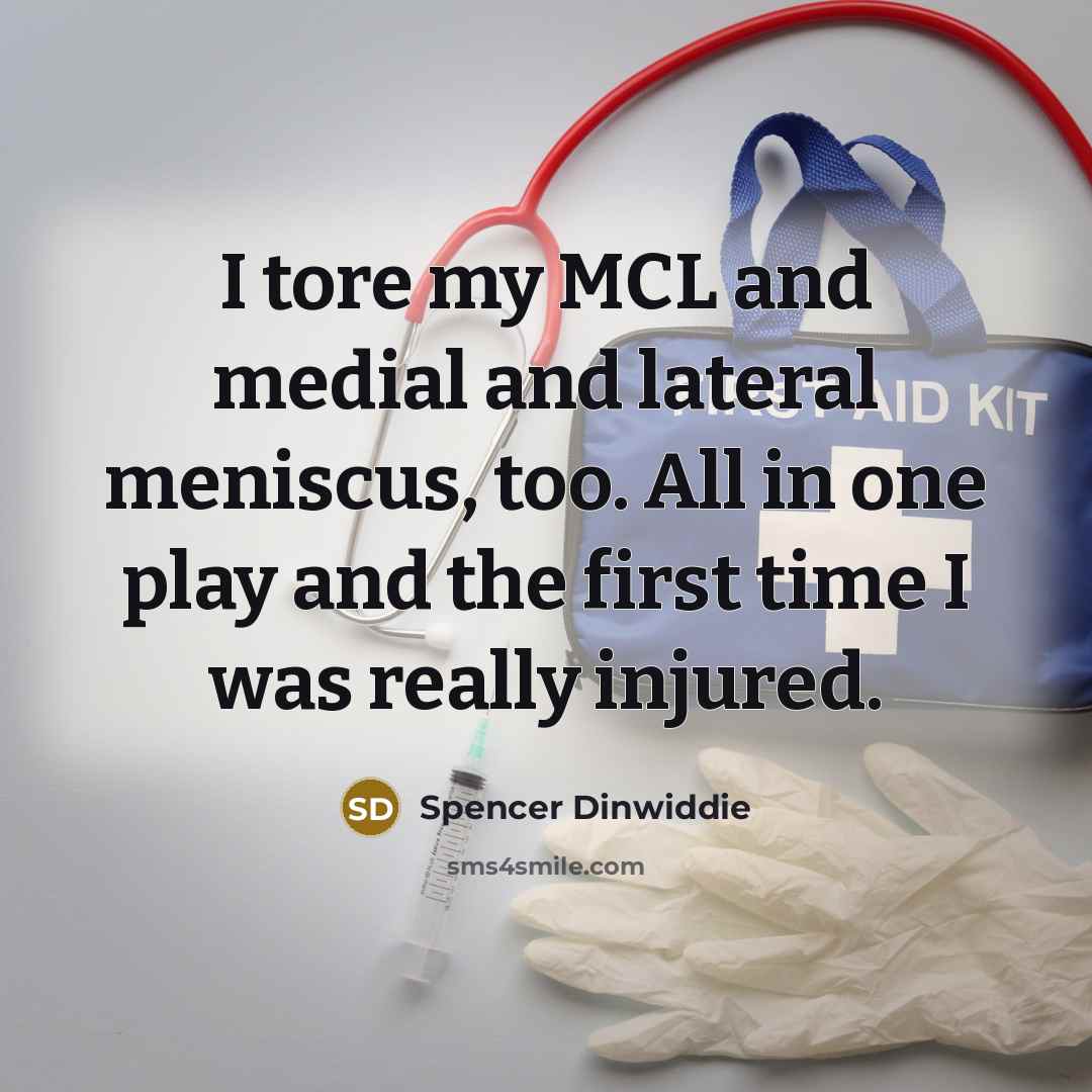 “I tore my MCL and medial and lateral meniscus, too. All in one play and the first time I was really injured.” quote by Spencer Dinwiddie