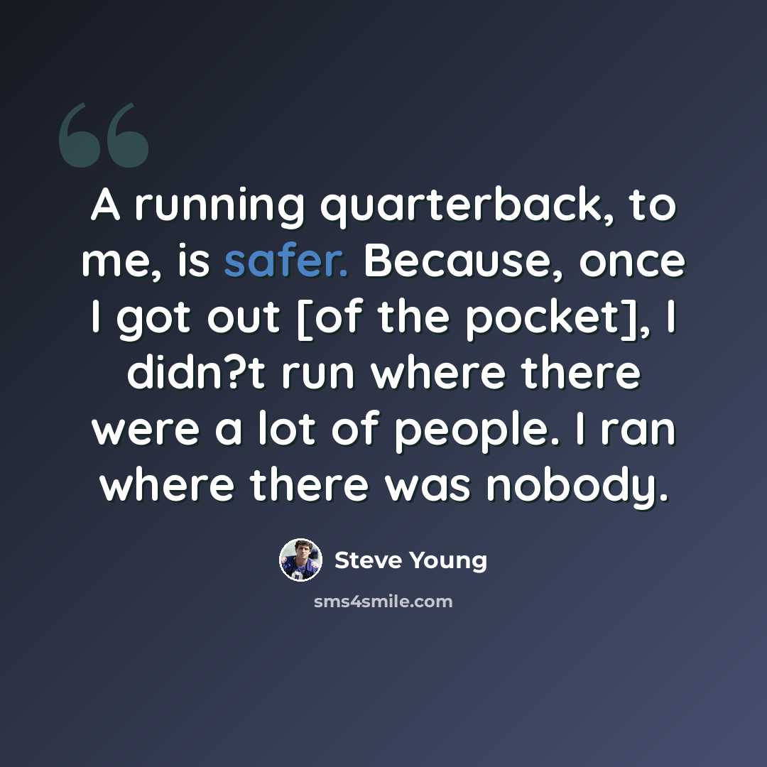 “A running quarterback, to me, is safer. Because, once I got out [of the pocket], I didn?t run where there were a lot of people. I ran where there was nobody.” quote by Steve Young