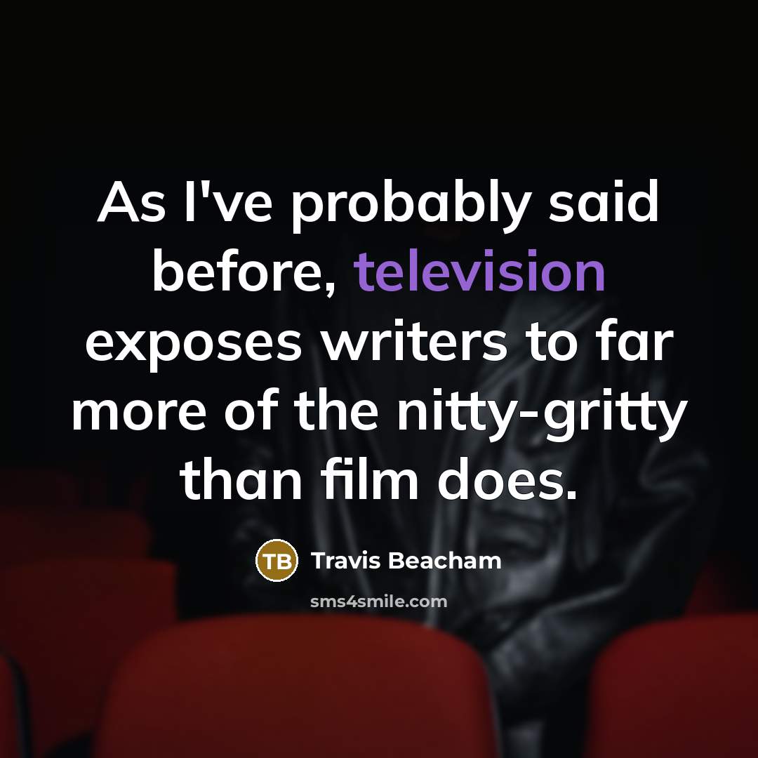 “As I've probably said before, television exposes writers to far more of the nitty-gritty than film does.” quote by Travis Beacham
