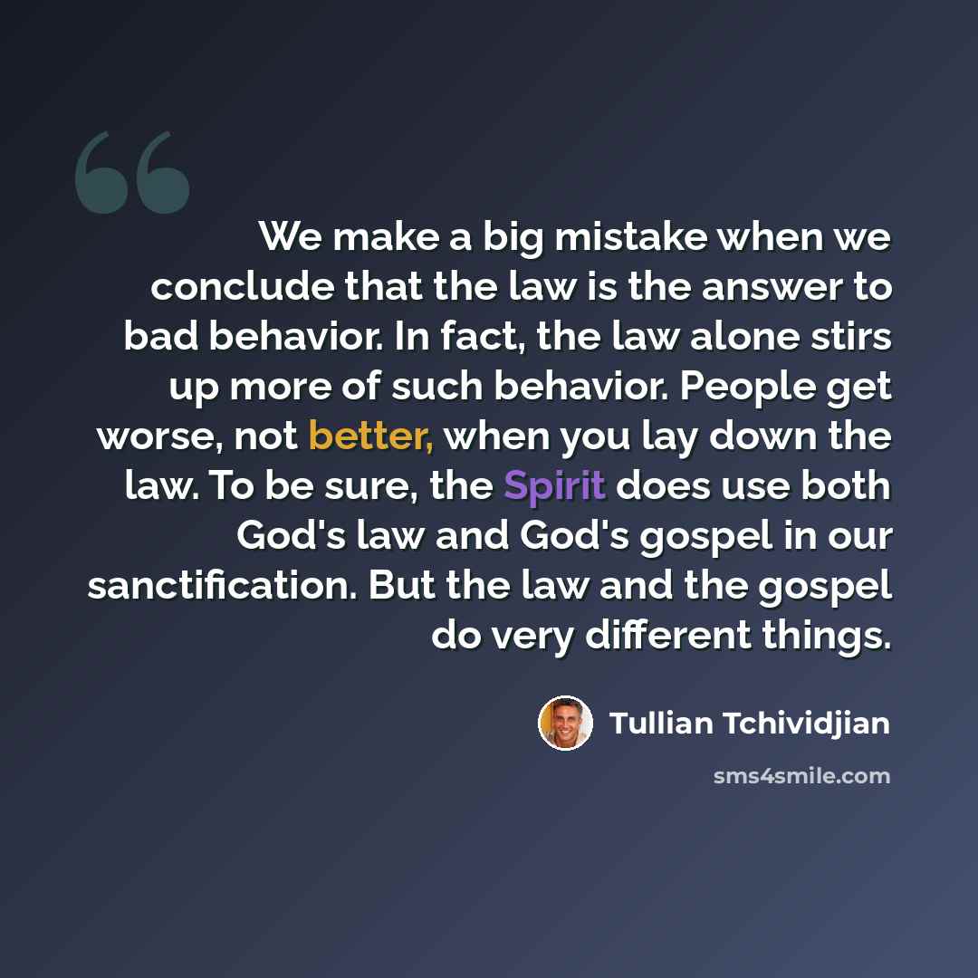 “We make a big mistake when we conclude that the law is the answer to bad behavior. In fact, the law alone stirs up more of such behavior. People get worse, not better, when you lay down the law. To be sure, the Spirit does use both God's law and God's gospel in our sanctification. But the law and…” quote by Tullian Tchividjian