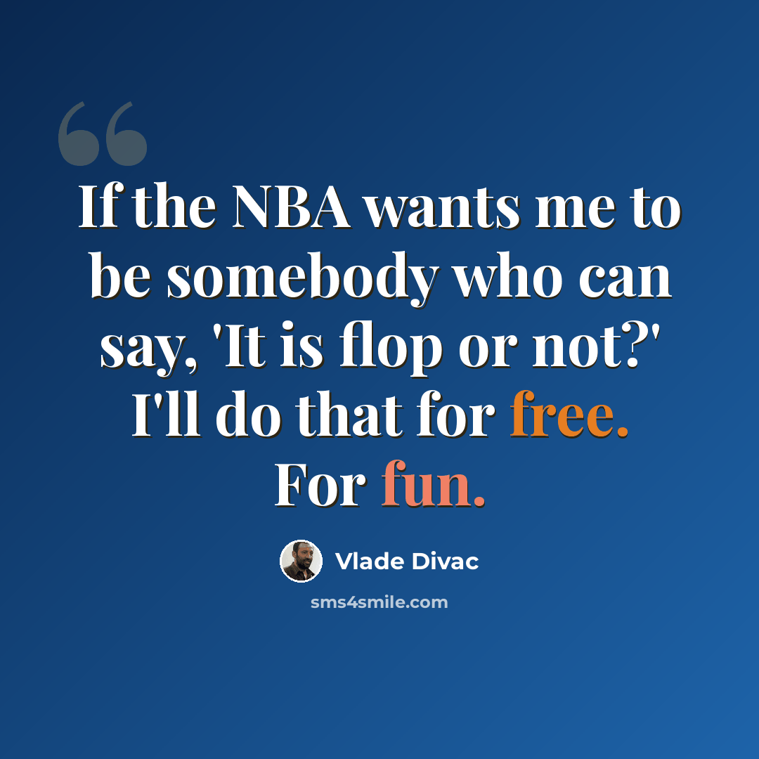 “If the NBA wants me to be somebody who can say, 'It is flop or not?' I'll do that for free. For fun.” quote by Vlade Divac
