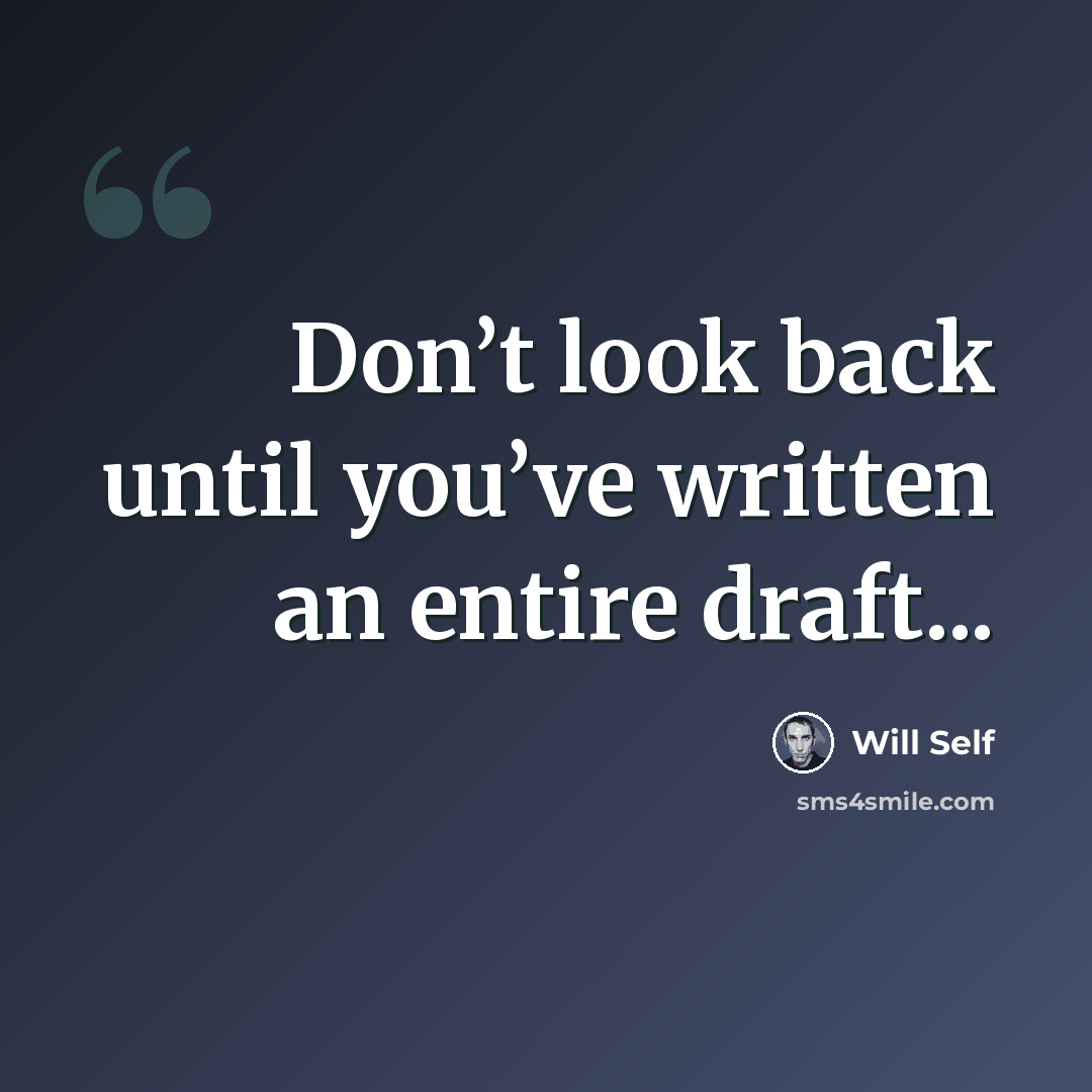 “Don’t look back until you’ve written an entire draft...” quote by Will Self