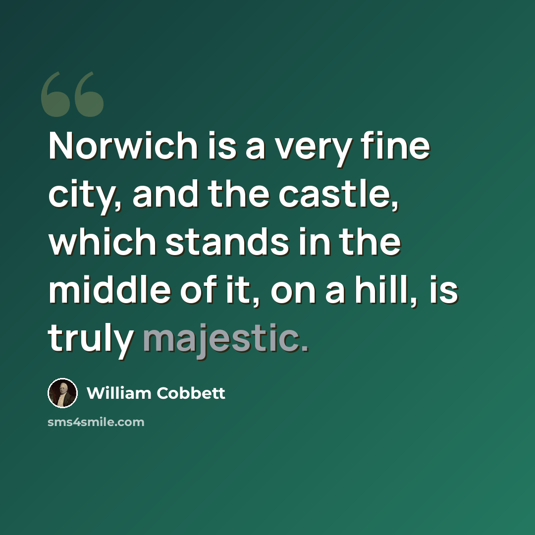 “Norwich is a very fine city, and the castle, which stands in the middle of it, on a hill, is truly majestic.” quote by William Cobbett