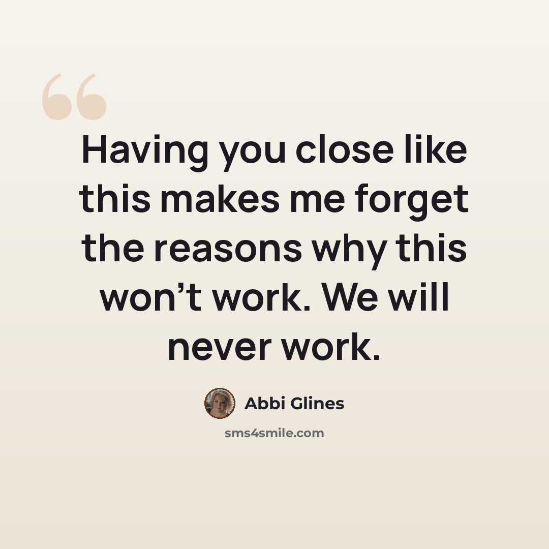 “Having you close like this makes me forget the reasons why this won’t work. We will never work.” quote by Abbi Glines