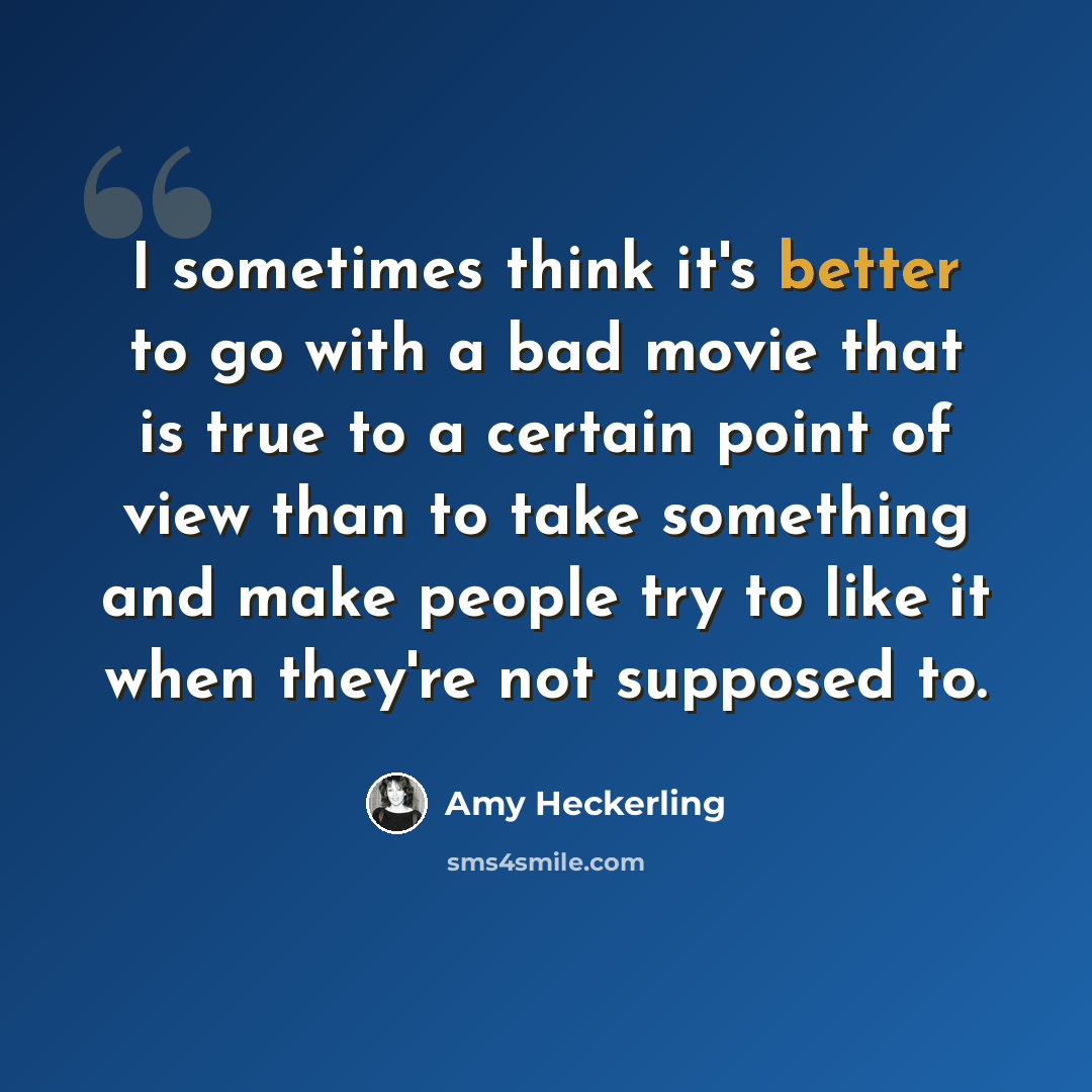“I sometimes think it's better to go with a bad movie that is true to a certain point of view than to take something and make people try to like it when they're not supposed to.” quote by Amy Heckerling