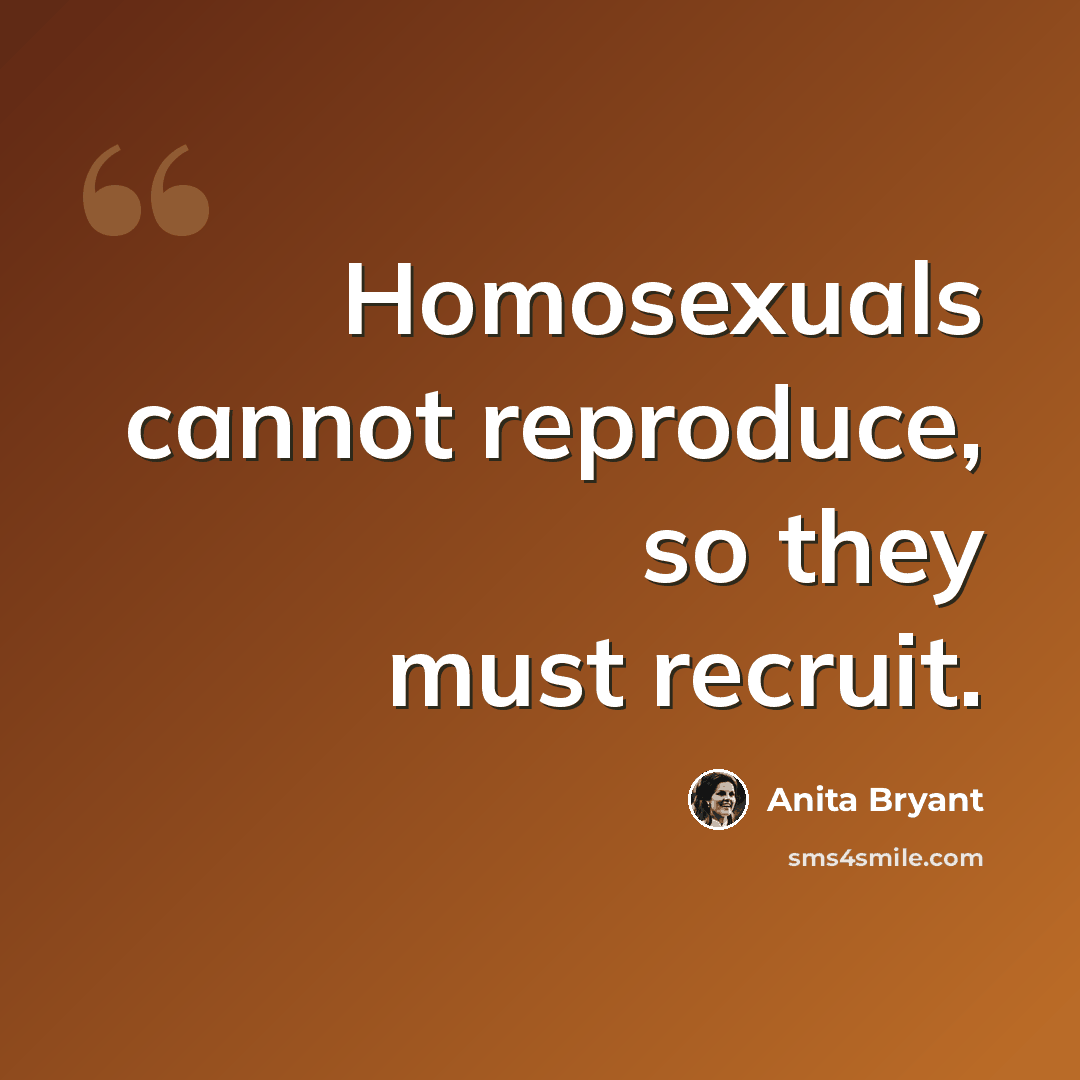 “Homosexuals cannot reproduce, so they must recruit.” quote by Anita Bryant