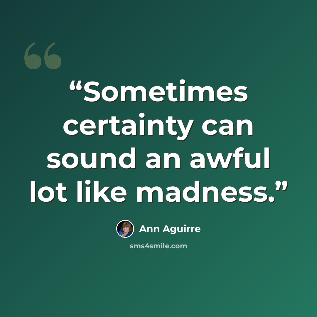 “Sometimes certainty can sound an awful lot like madness.” quote by Ann Aguirre