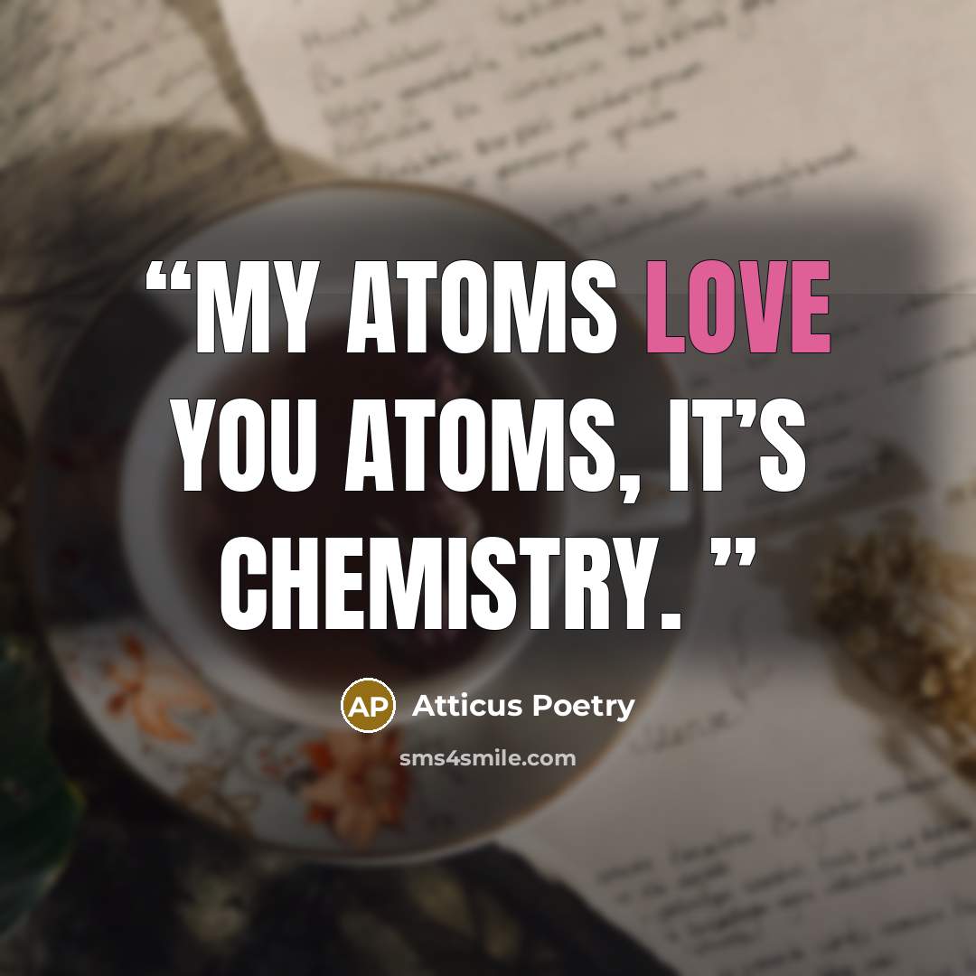 “My atoms love you atoms, it’s chemistry.” quote by Atticus Poetry