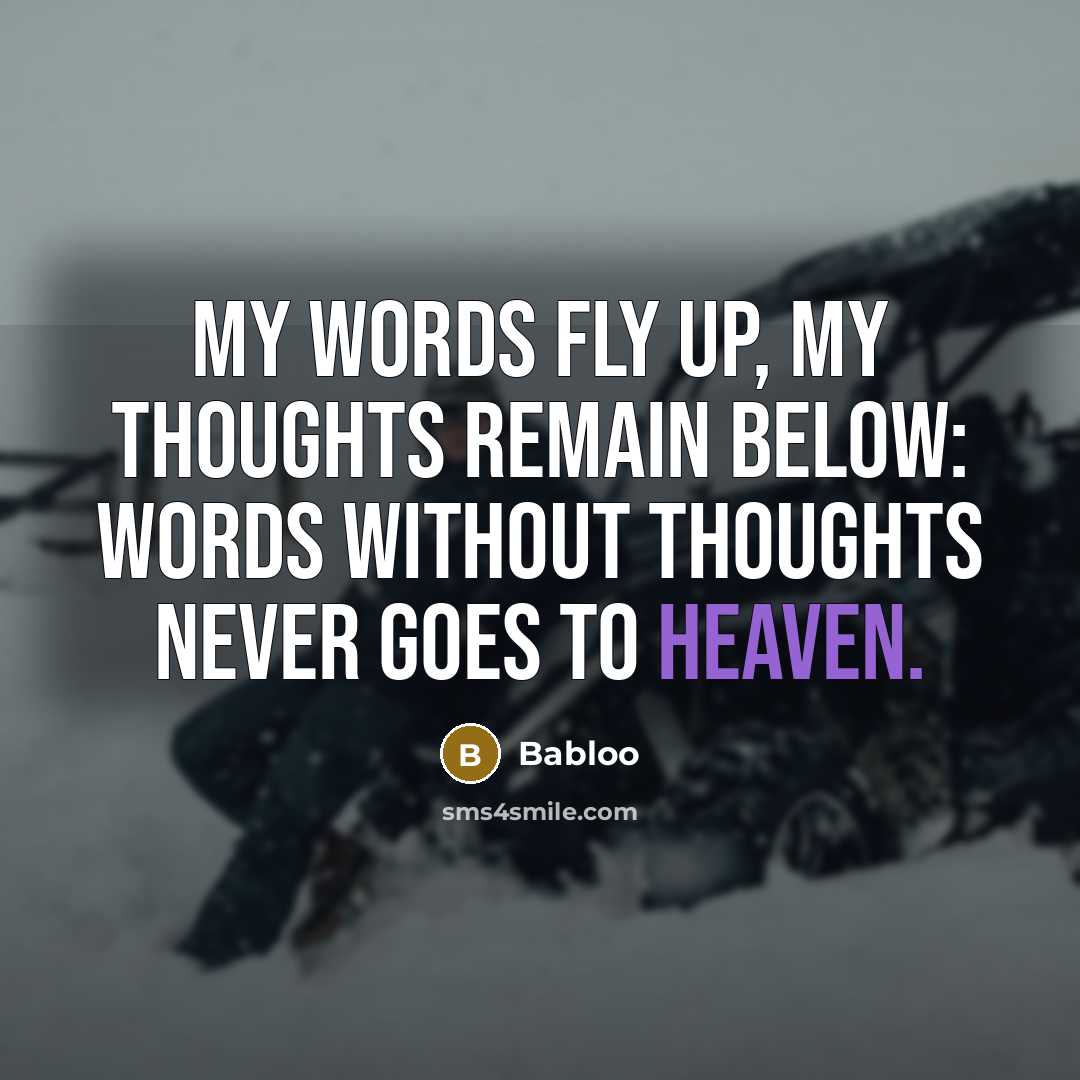 “My words fly up, my thoughts remain below: Words without thoughts never goes to heaven.” quote by Babloo