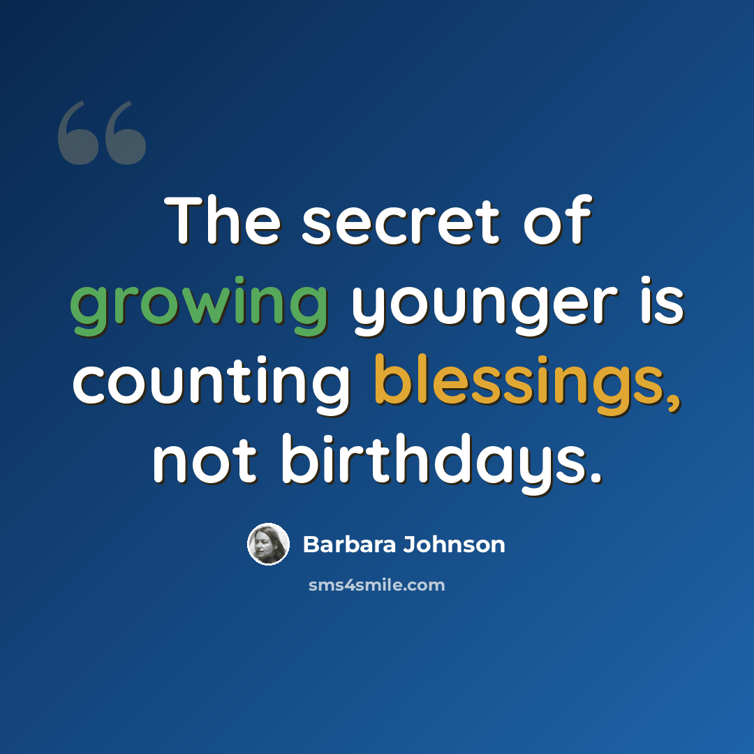 “The secret of growing younger is counting blessings, not birthdays.” quote by Barbara Johnson