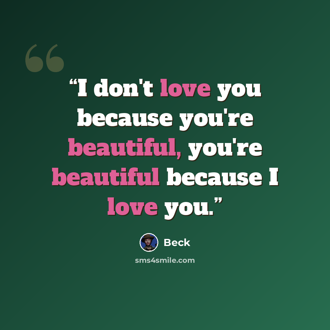 “I don't love you because you're beautiful, you're beautiful because I love you.” quote by Beck