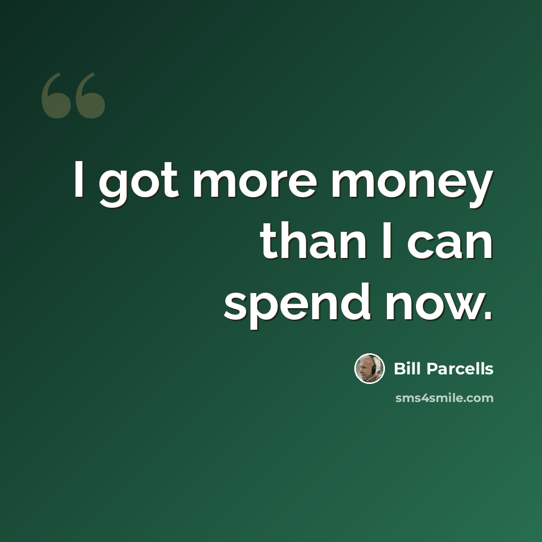 “I got more money than I can spend now.” quote by Bill Parcells