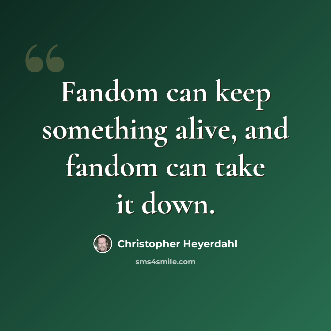 “Fandom can keep something alive, and fandom can take it down.” quote by Christopher Heyerdahl