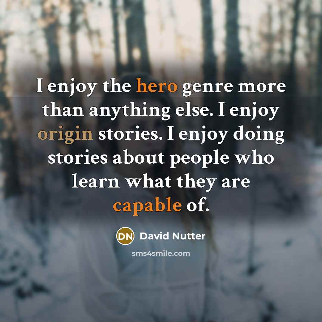 “I enjoy the hero genre more than anything else. I enjoy origin stories. I enjoy doing stories about people who learn what they are capable of.” quote by David Nutter