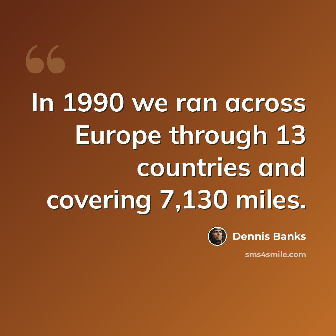 “In 1990 we ran across Europe through 13 countries and covering 7,130 miles.” quote by Dennis Banks