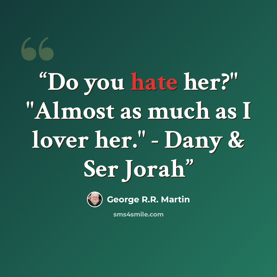 “Do you hate her?" "Almost as much as I lover her." - Dany & Ser Jorah” quote by George R.R. Martin