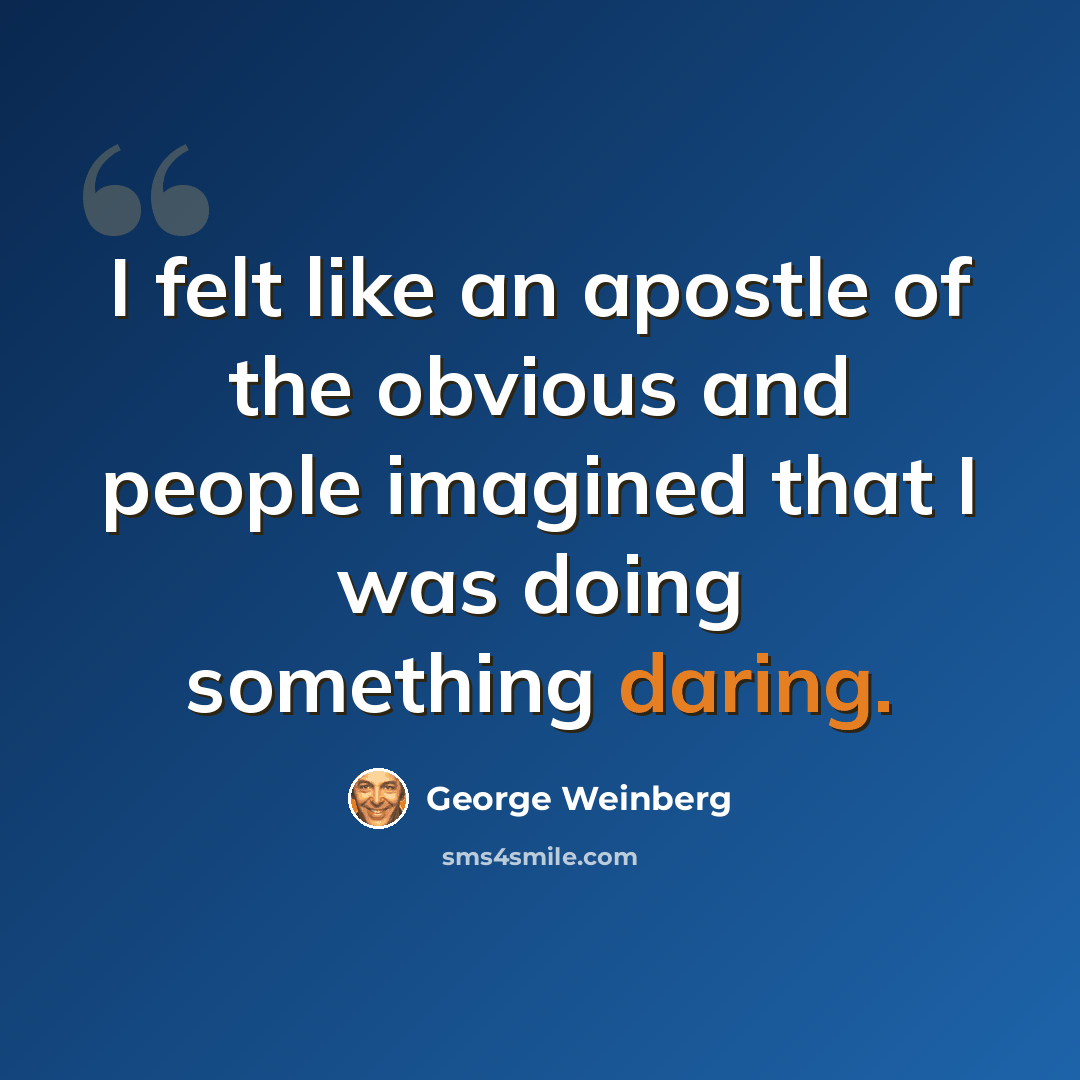 “I felt like an apostle of the obvious and people imagined that I was doing something daring.” quote by George Weinberg