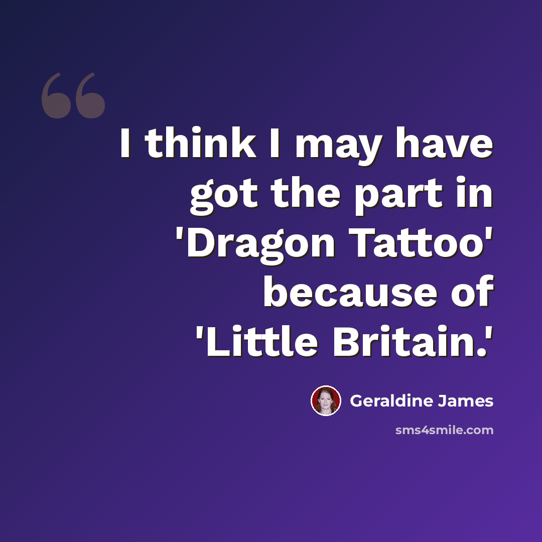 “I think I may have got the part in 'Dragon Tattoo' because of 'Little Britain.'” quote by Geraldine James