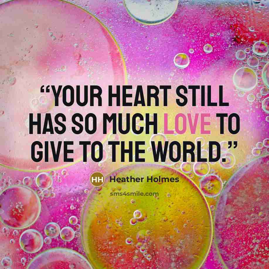 “Your heart still has so much love to give to the world.” quote by Heather Holmes