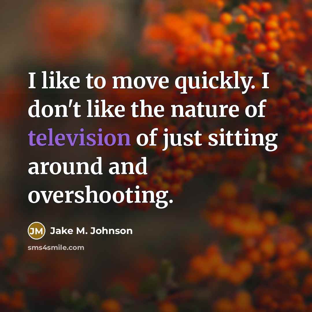 “I like to move quickly. I don't like the nature of television of just sitting around and overshooting.” quote by Jake M. Johnson