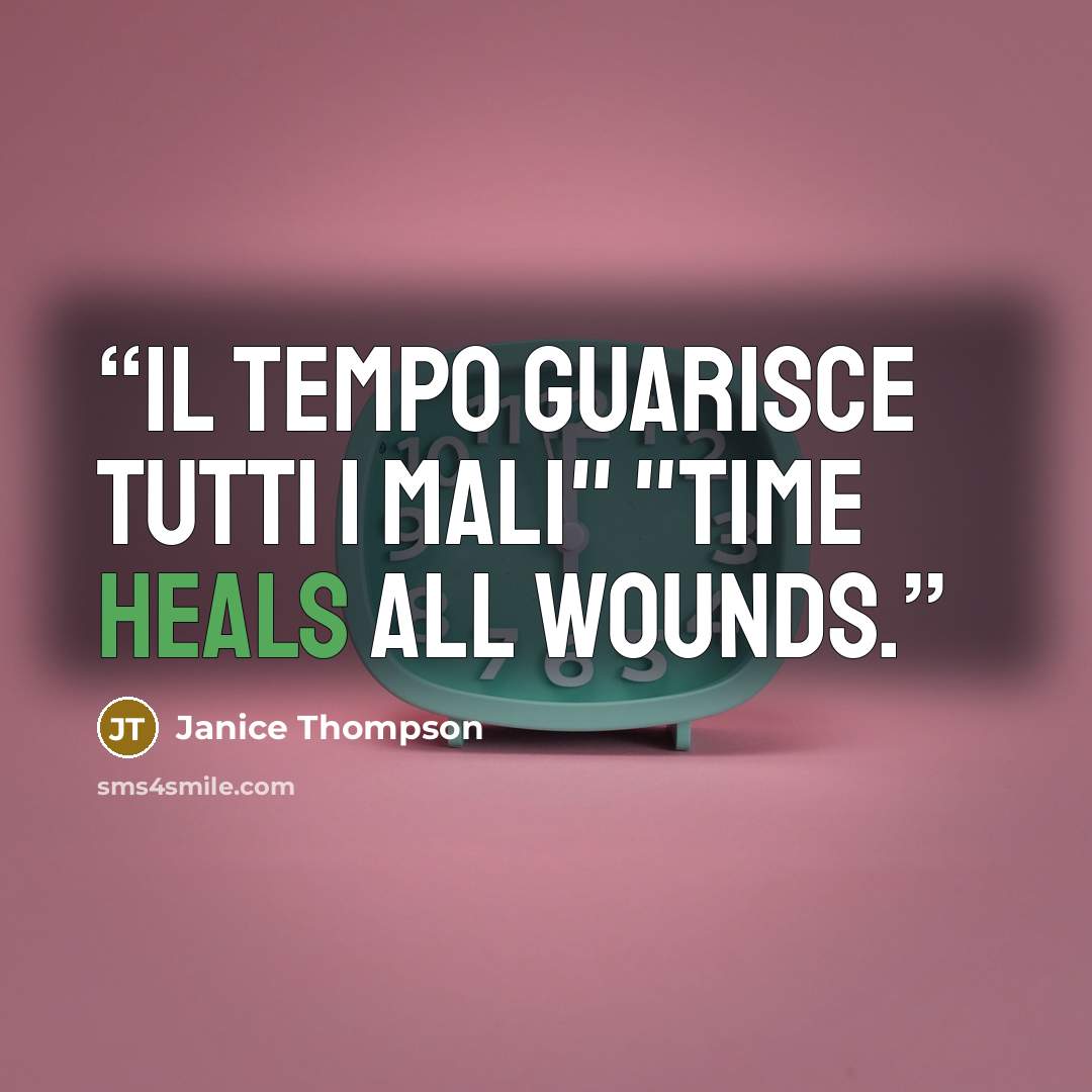 “il tempo guarisce tutti i mali" "Time heals all wounds.” quote by Janice Thompson