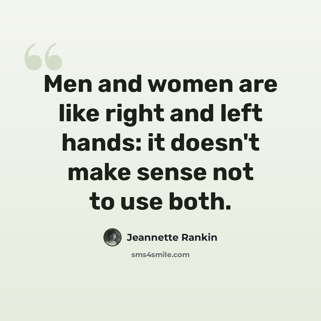 “Men and women are like right and left hands: it doesn't make sense not to use both.” quote by Jeannette Rankin