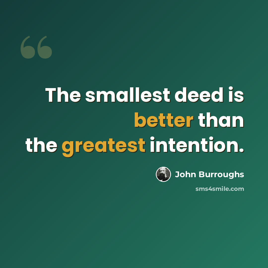 “The smallest deed is better than the greatest intention.” quote by John Burroughs