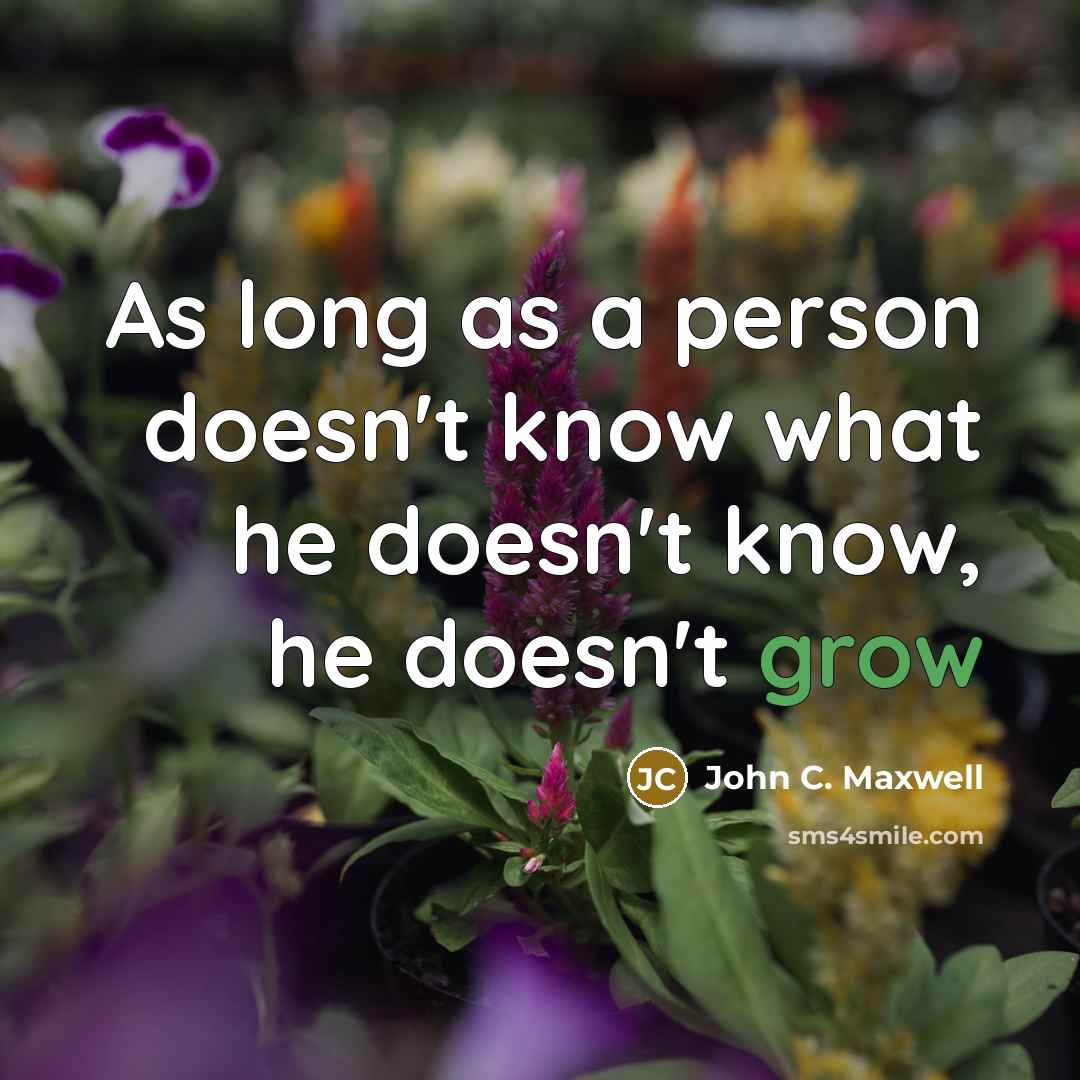 “As long as a person doesn't know what he doesn't know, he doesn't grow” quote by John C. Maxwell
