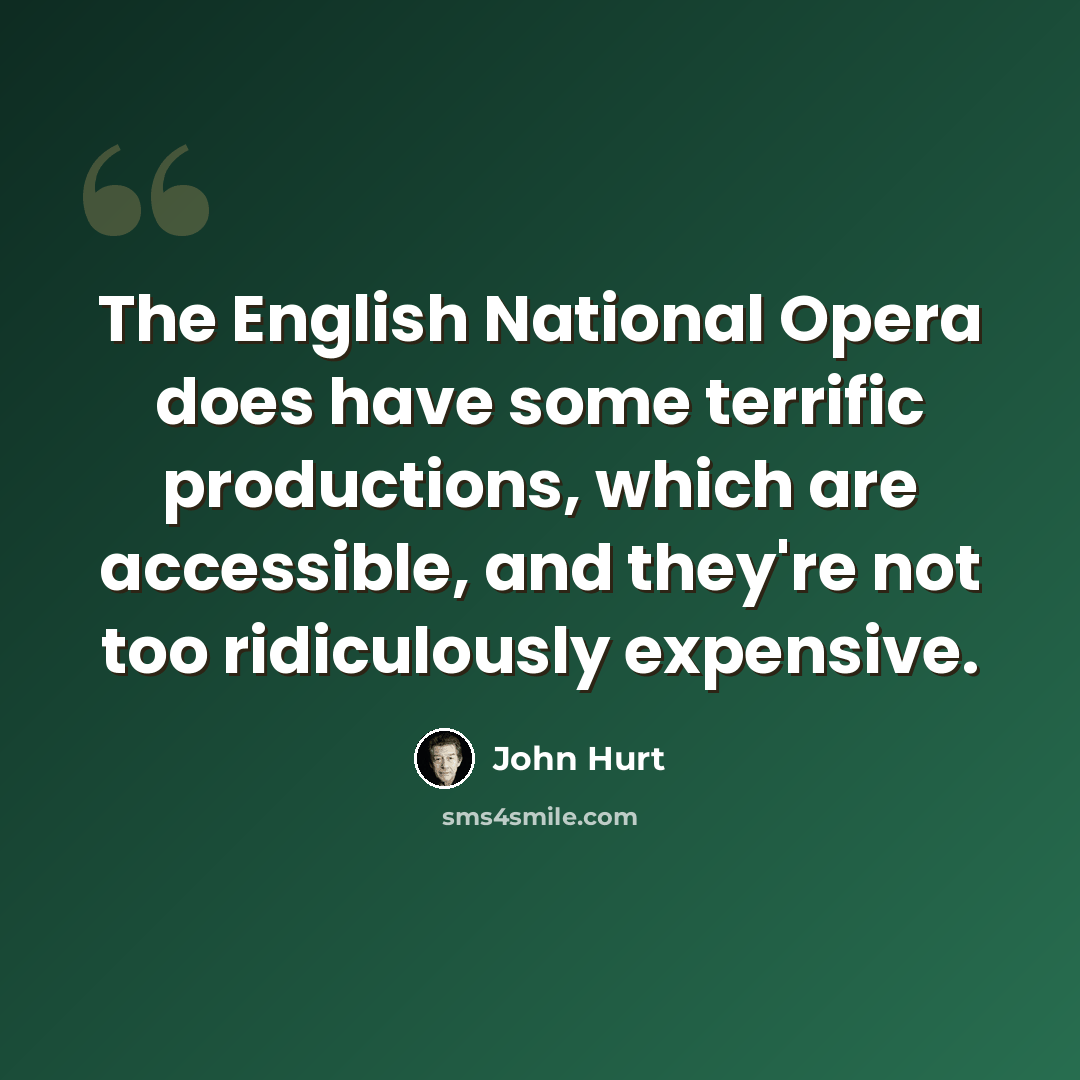 “The English National Opera does have some terrific productions, which are accessible, and they're not too ridiculously expensive.” quote by John Hurt
