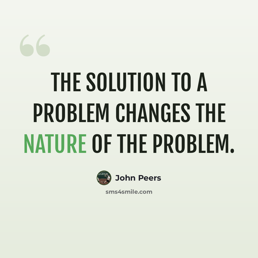 “The solution to a problem changes the nature of the problem.” quote by John Peers