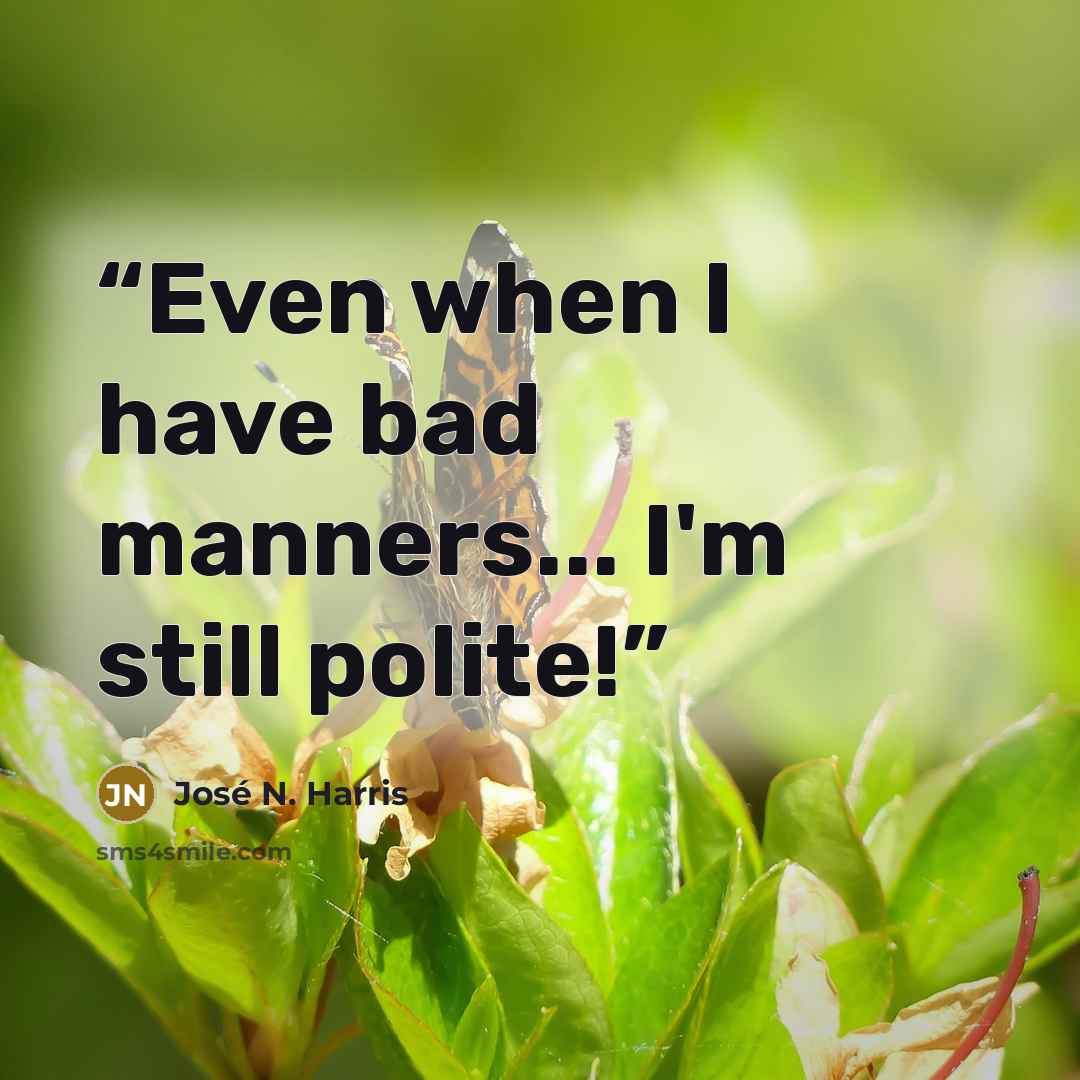 “Even when I have bad manners... I'm still polite!” quote by José N. Harris