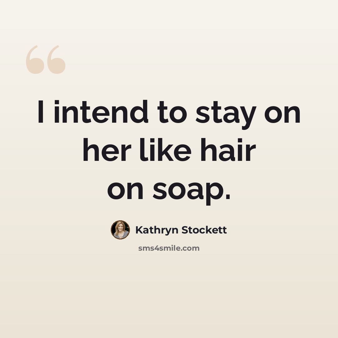 “I intend to stay on her like hair on soap.” quote by Kathryn Stockett