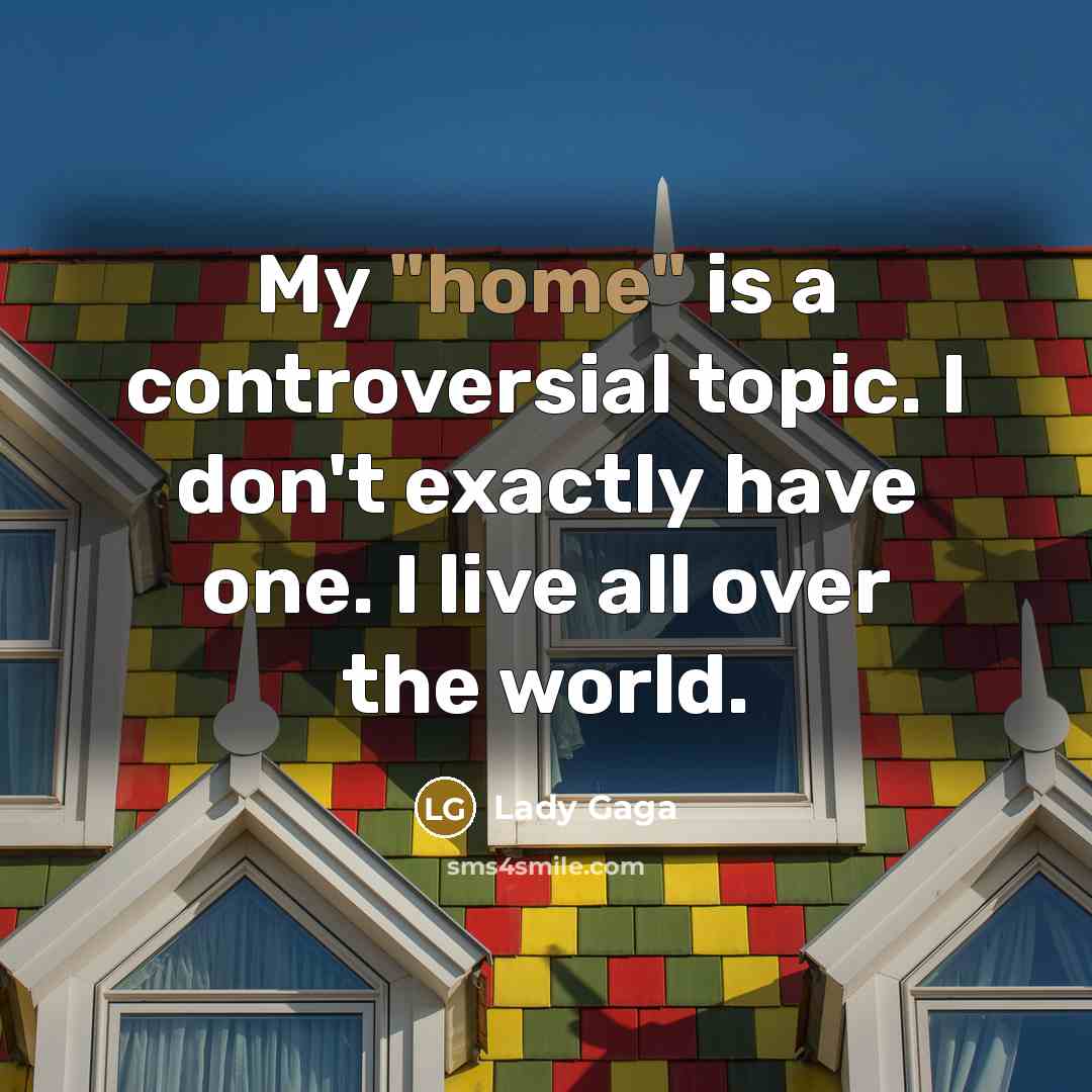 “My "home" is a controversial topic. I don't exactly have one. I live all over the world.” quote by Lady Gaga