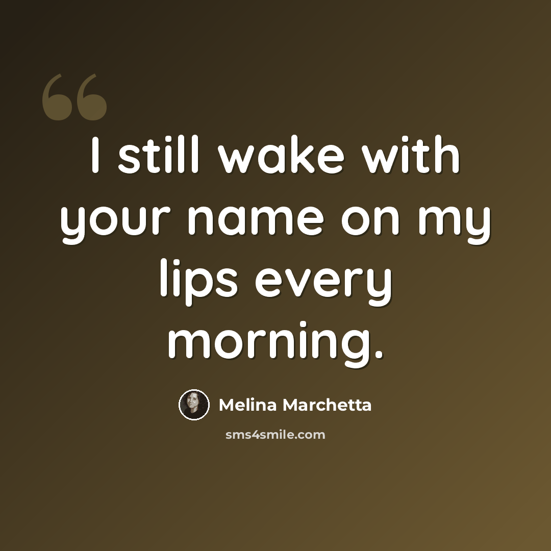 “I still wake with your name on my lips every morning.” quote by Melina Marchetta