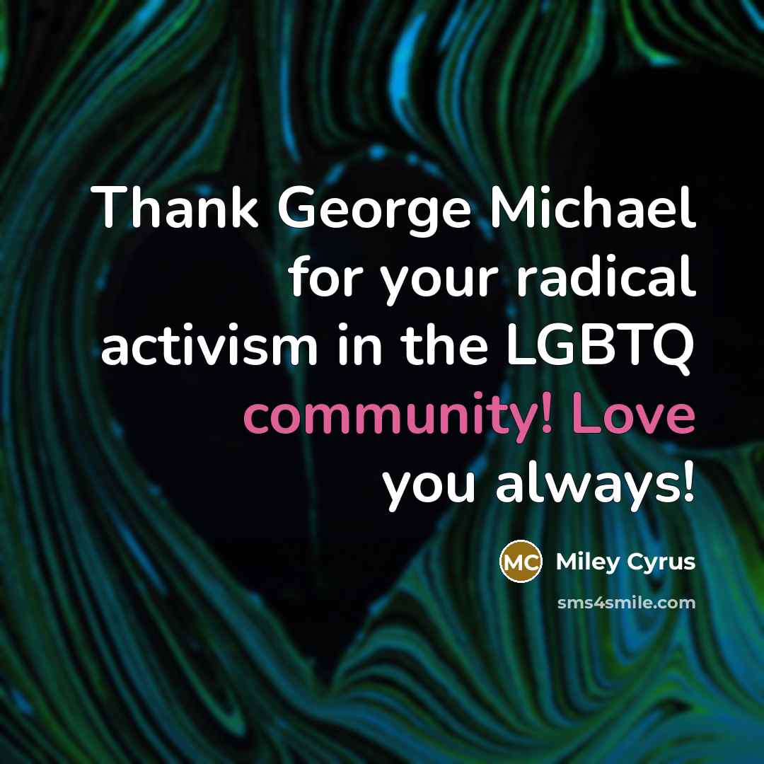 “Thank George Michael for your radical activism in the LGBTQ community! Love you always!” quote by Miley Cyrus