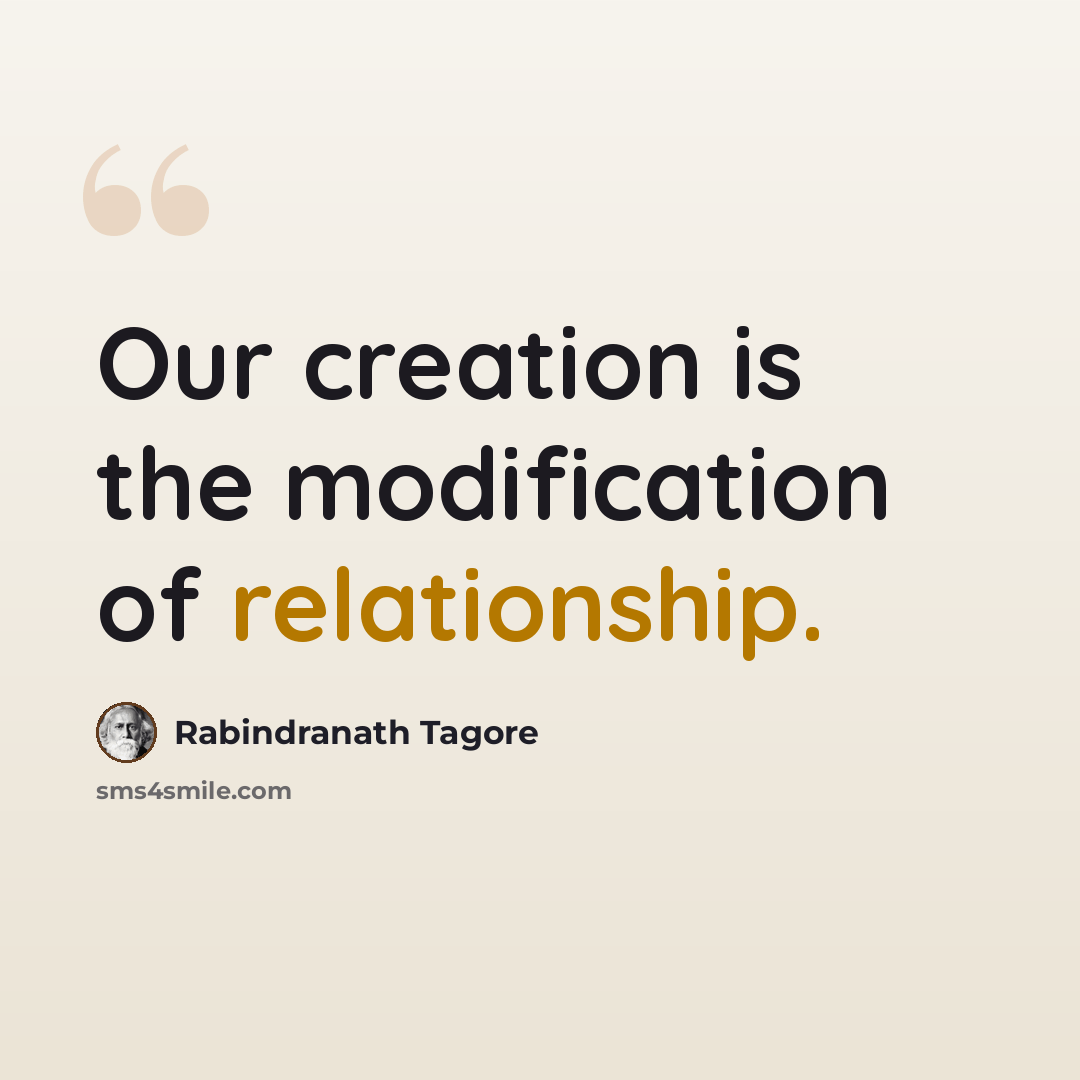 “Our creation is the modification of relationship.” quote by Rabindranath Tagore