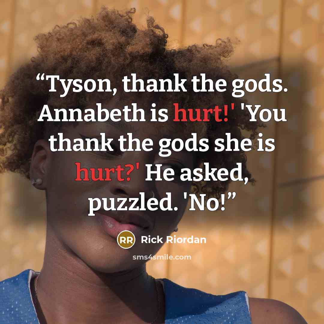 “Tyson, thank the gods. Annabeth is hurt!' 'You thank the gods she is hurt?' He asked, puzzled. 'No!” quote by Rick Riordan
