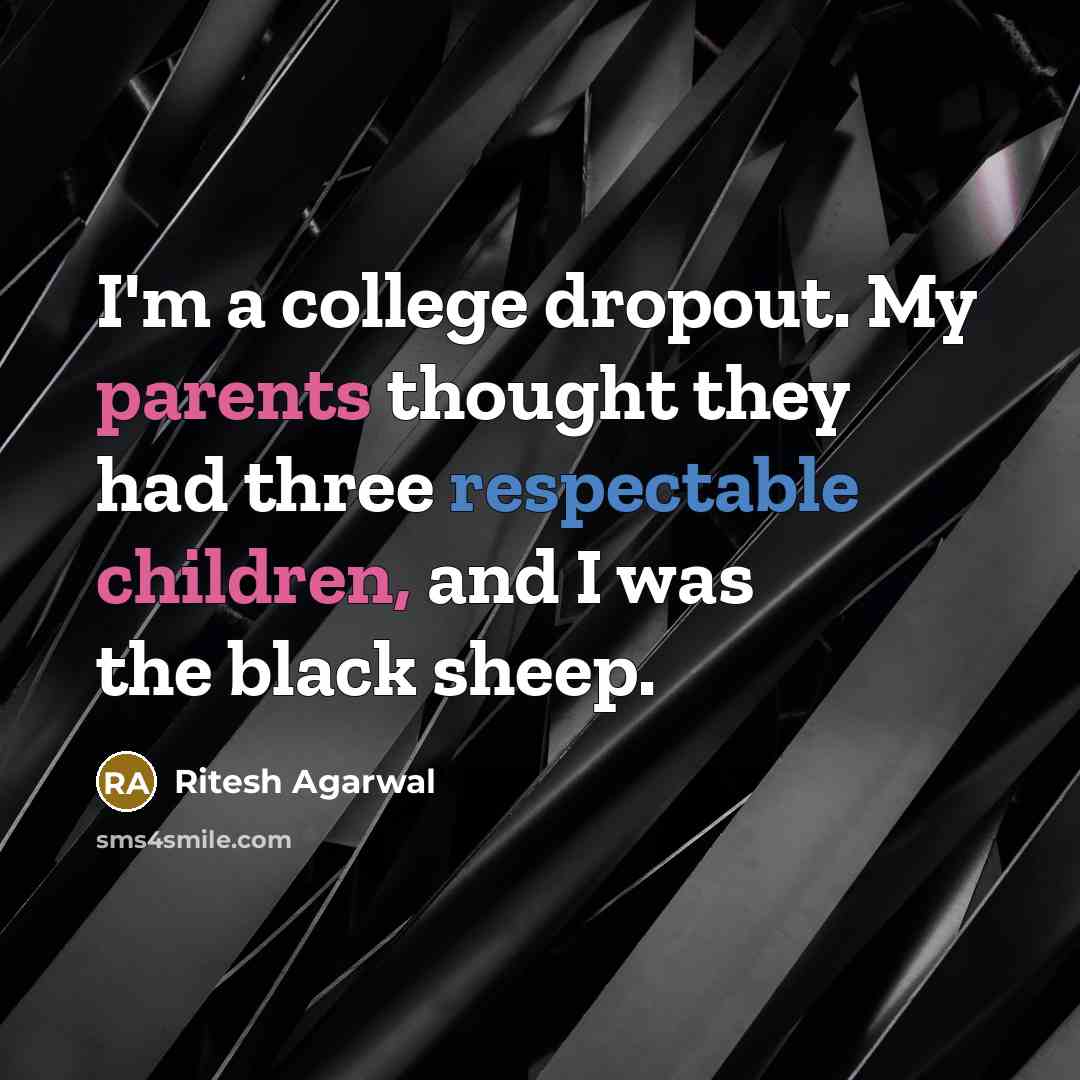 “I'm a college dropout. My parents thought they had three respectable children, and I was the black sheep.” quote by Ritesh Agarwal