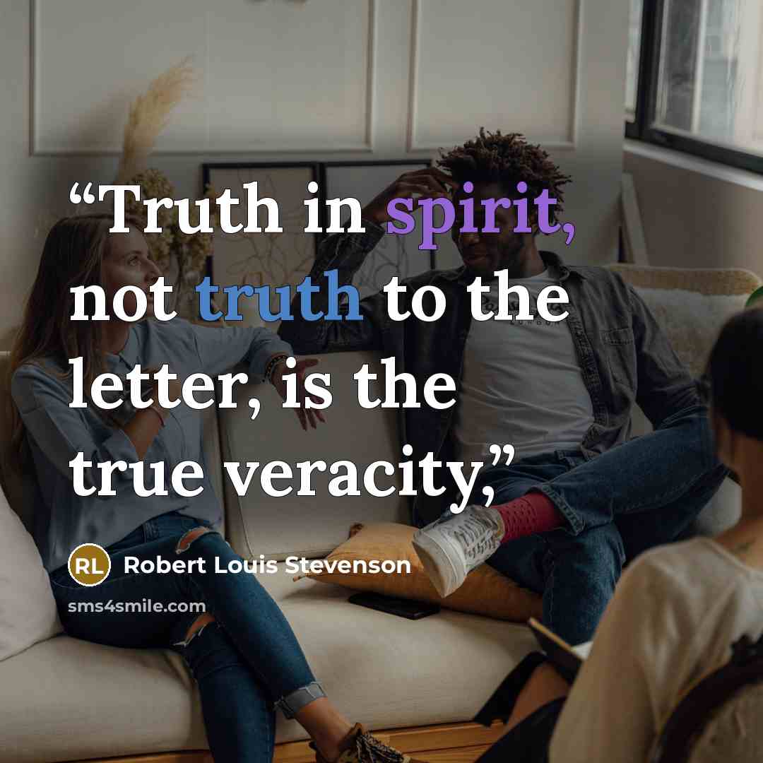 “Truth in spirit, not truth to the letter, is the true veracity,” quote by Robert Louis Stevenson