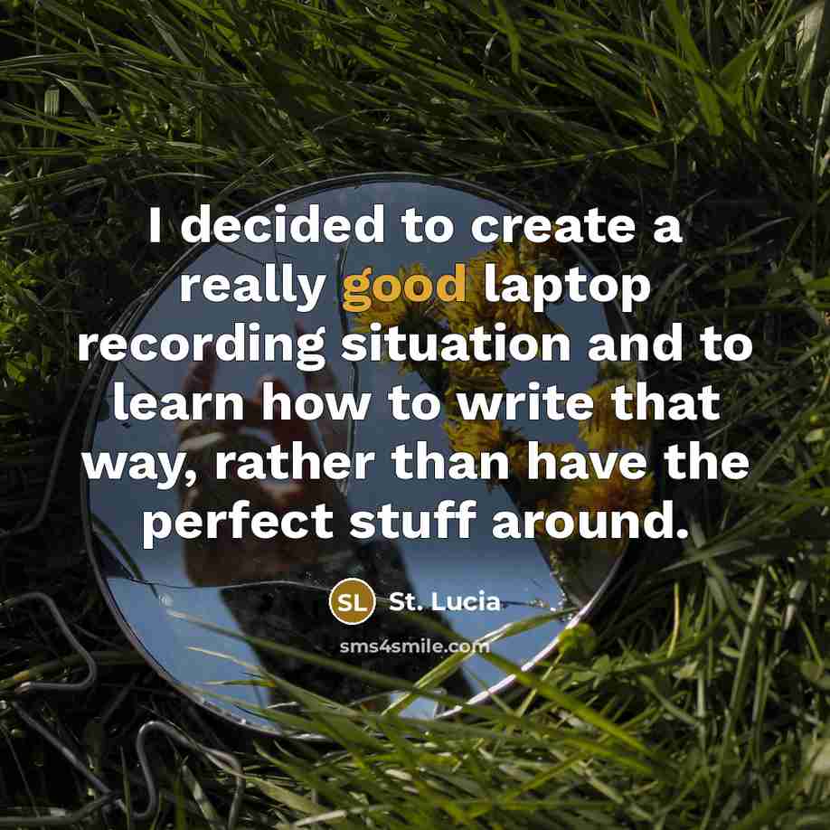 “I decided to create a really good laptop recording situation and to learn how to write that way, rather than have the perfect stuff around.” quote by St. Lucia