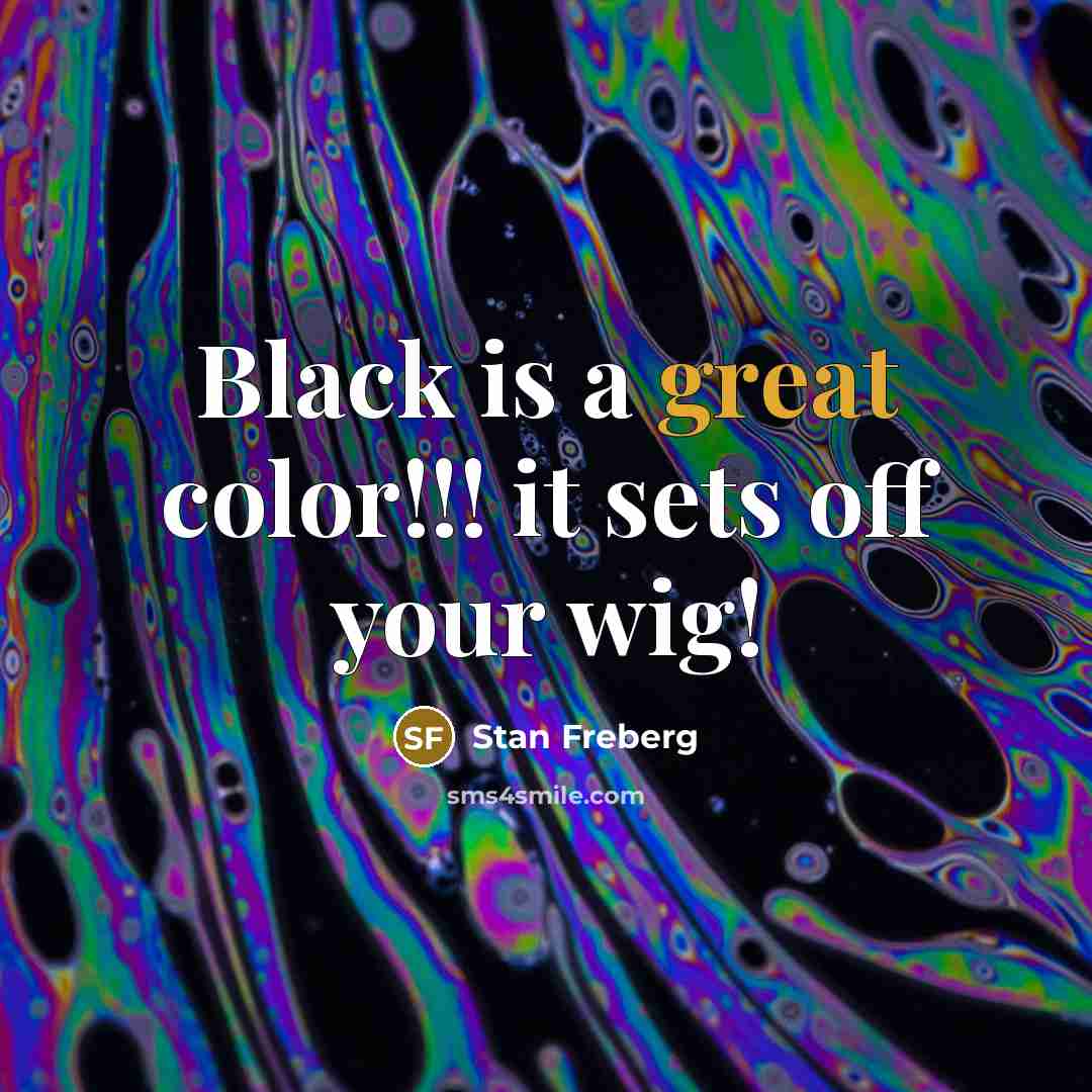 “Black is a great color!!! it sets off your wig!” quote by Stan Freberg