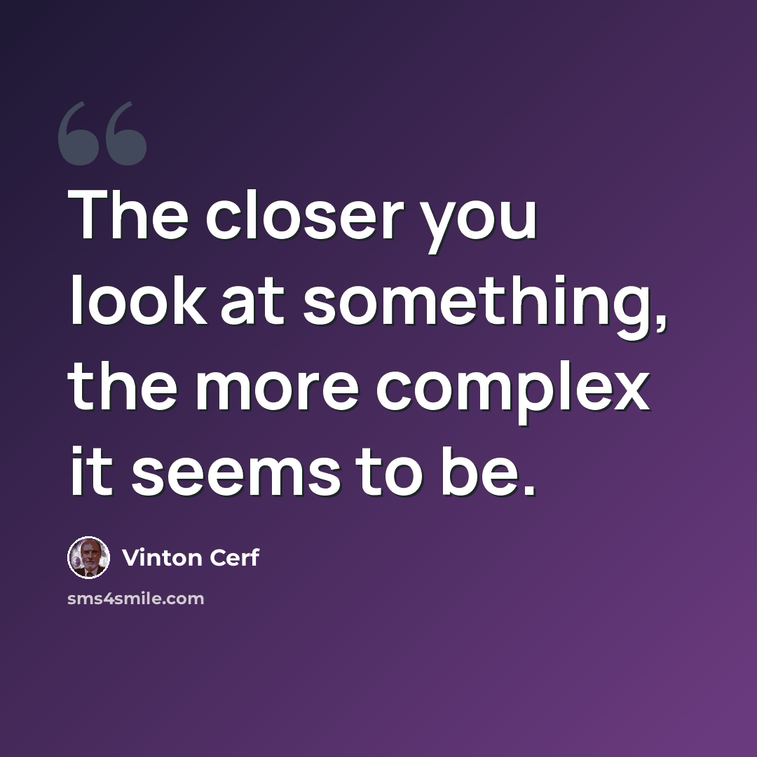 “The closer you look at something, the more complex it seems to be.” quote by Vinton Cerf