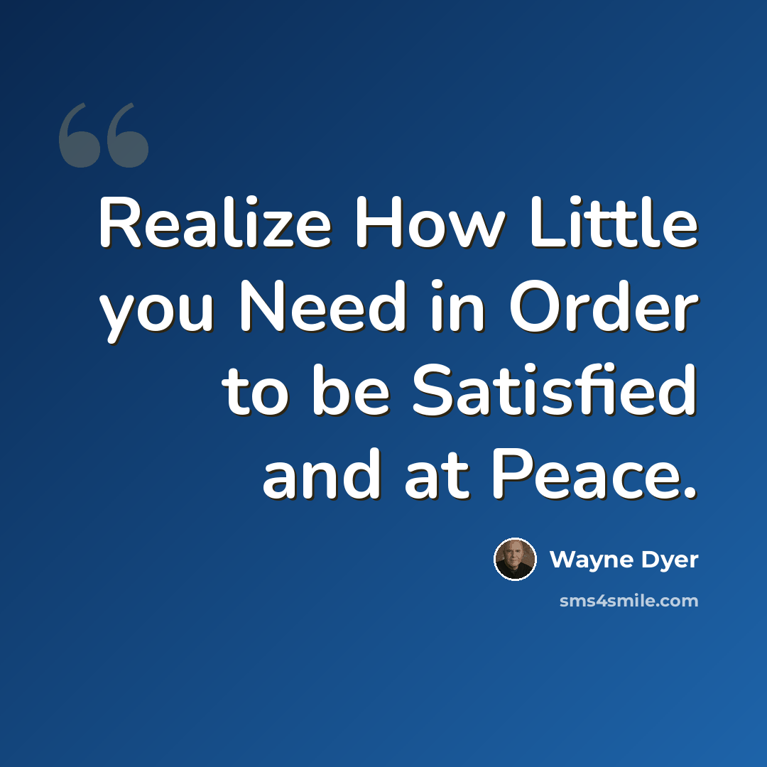 “Realize How Little you Need in Order to be Satisfied and at Peace.” quote by Wayne Dyer
