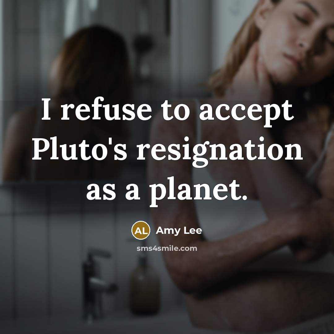 “I refuse to accept Pluto's resignation as a planet.” quote by Amy Lee