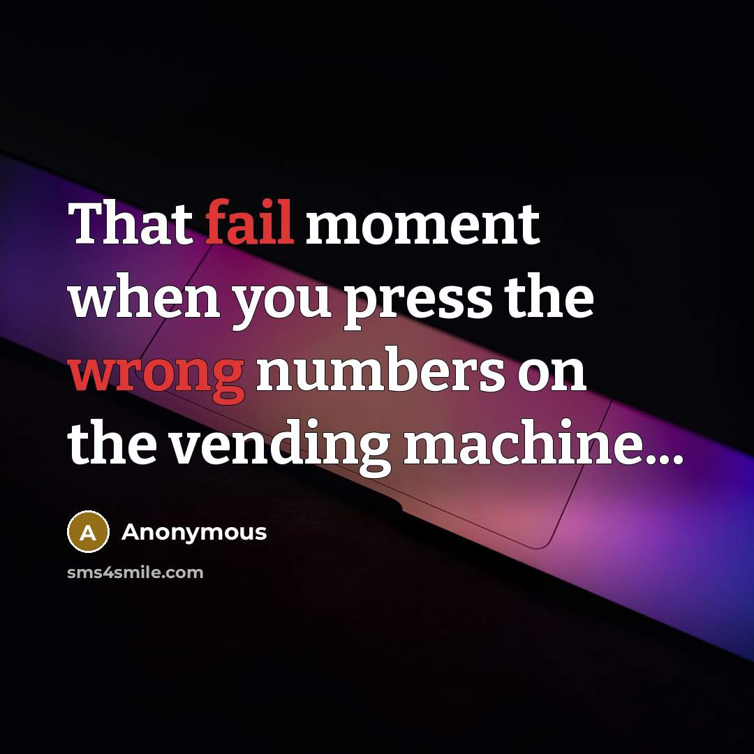 “That fail moment when you press the wrong numbers on the vending machine...” quote by Anonymous